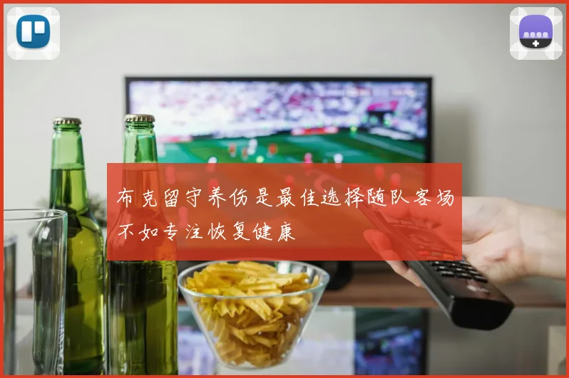 布克留守养伤是最佳选择随队客场不如专注恢复健康
