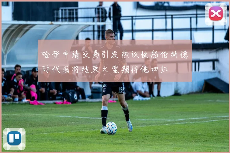 哈登申请交易引发热议快船伦纳德时代或将结束火蜜期待他回归