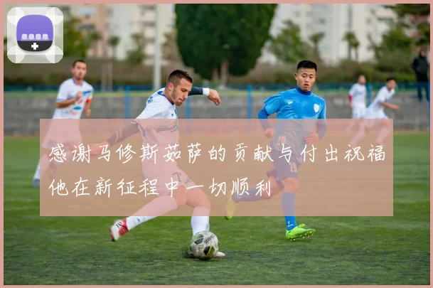 感谢马修斯茹萨的贡献与付出祝福他在新征程中一切顺利