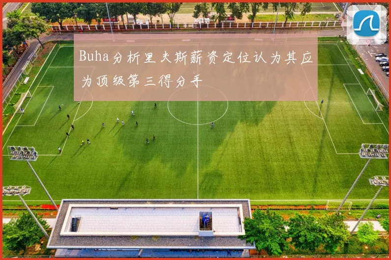 Buha分析里夫斯薪资定位认为其应为顶级第三得分手