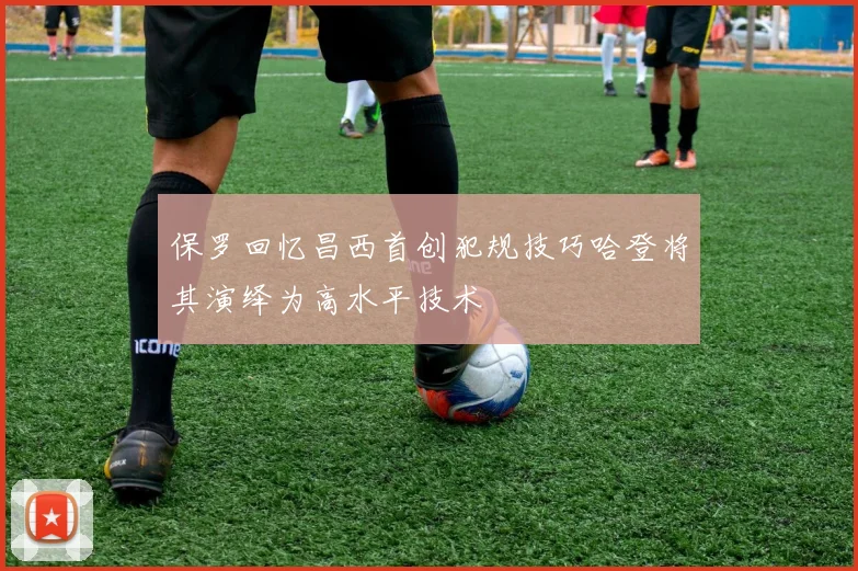 保罗回忆昌西首创犯规技巧哈登将其演绎为高水平技术