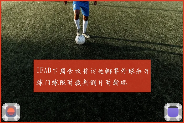 IFAB下周会议将讨论掷界外球和开球门球限时裁判倒计时新规