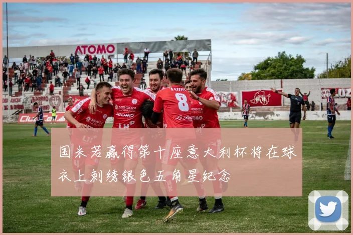 国米若赢得第十座意大利杯将在球衣上刺绣银色五角星纪念