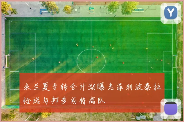 米兰夏季转会计划曝光菲利波泰拉恰诺与邦多或将离队
