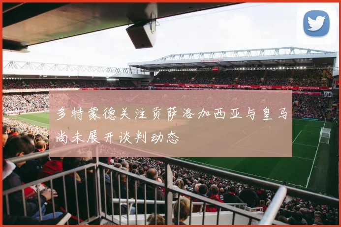 多特蒙德关注贡萨洛加西亚与皇马尚未展开谈判动态