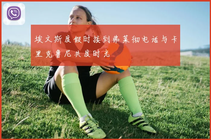 埃文斯度假时接到弗莱彻电话与卡里克鲁尼共度时光