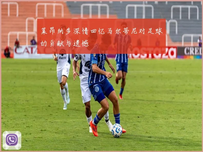 莱昂纳多深情回忆马尔蒂尼对足球的贡献与遗憾