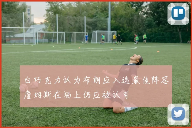 白巧克力认为布朗应入选最佳阵容詹姆斯在场上仍应被认可
