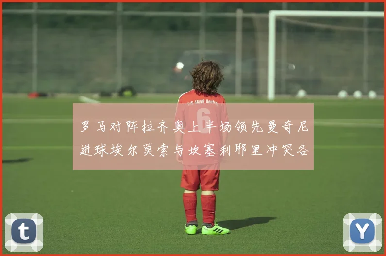 罗马对阵拉齐奥上半场领先曼奇尼进球埃尔莫索与坎塞利耶里冲突各领黄牌