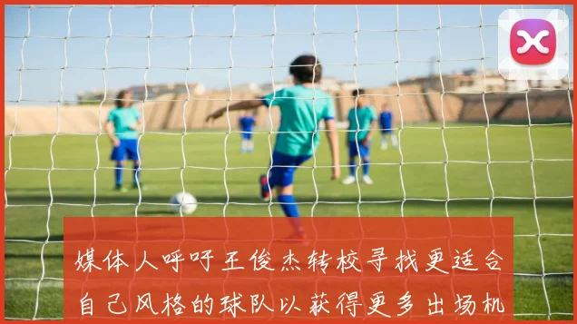 媒体人呼吁王俊杰转校寻找更适合自己风格的球队以获得更多出场机会